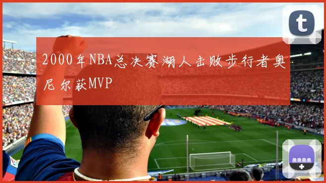 2000年NBA总决赛湖人击败步行者奥尼尔获MVP