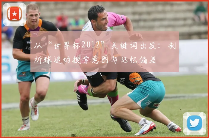 从“世界杯2012”关键词出发：剖析球迷的搜索意图与记忆偏差