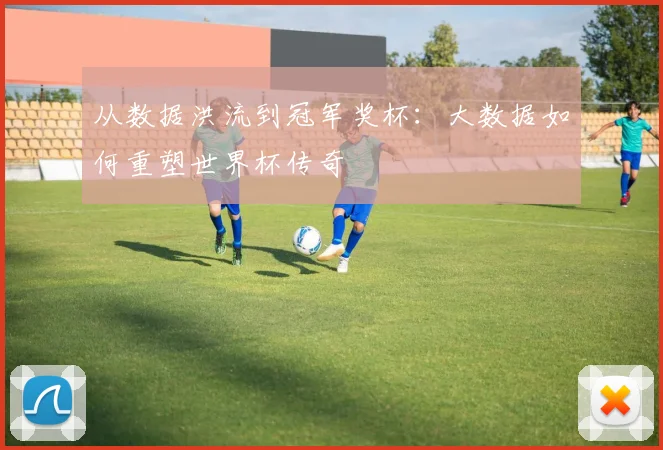 从数据洪流到冠军奖杯：大数据如何重塑世界杯传奇