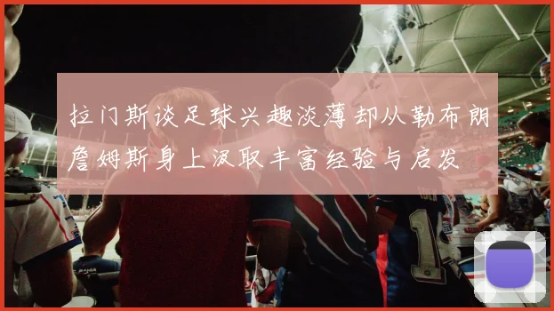 拉门斯谈足球兴趣淡薄却从勒布朗詹姆斯身上汲取丰富经验与启发