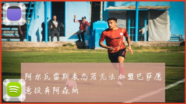 阿尔瓦雷斯表态若无法加盟巴萨愿意投奔阿森纳
